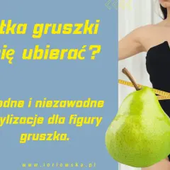 Sylwetka gruszki: modne stylizacje dla figury gruszka. Jak się ubierać, by podkreślić atuty?