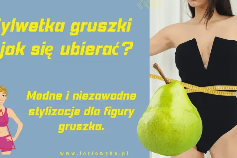 Sylwetka gruszki: modne stylizacje dla figury gruszka. Jak się ubierać, by podkreślić atuty?