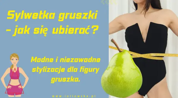 Sylwetka gruszki: modne stylizacje dla figury gruszka. Jak się ubierać, by podkreślić atuty?